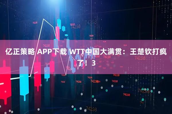 亿正策略 APP下载 WTT中国大满贯：王楚钦打疯了！3