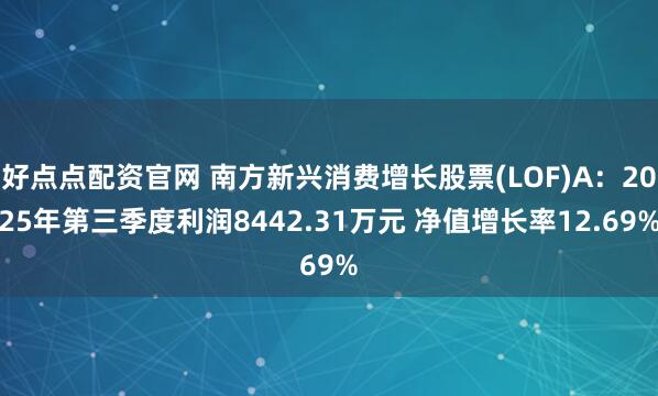 好点点配资官网 南方新兴消费增长股票(LOF)A：2025年第三季度利润8442.31万元 净值增长率12.69%