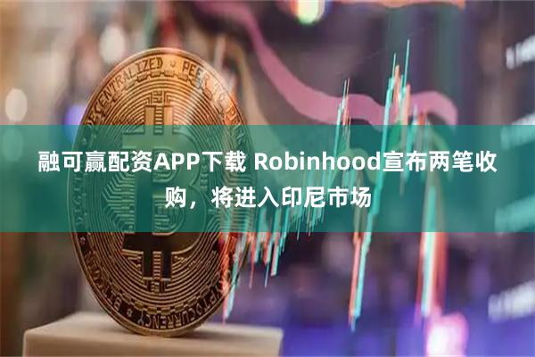 融可赢配资APP下载 Robinhood宣布两笔收购，将进入印尼市场