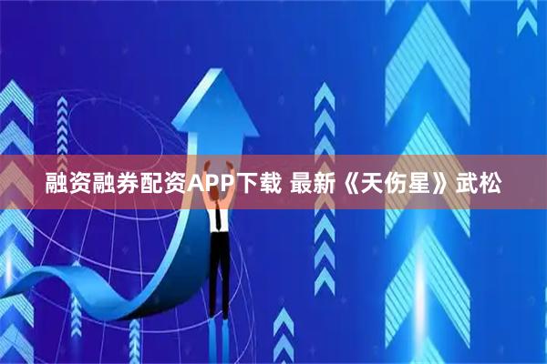 融资融券配资APP下载 最新《天伤星》武松