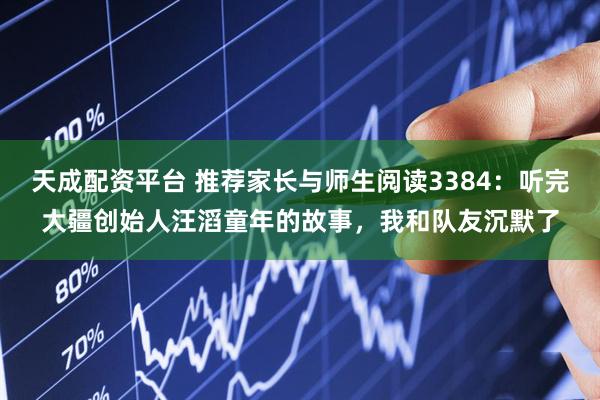 天成配资平台 推荐家长与师生阅读3384：听完大疆创始人汪滔童年的故事，我和队友沉默了