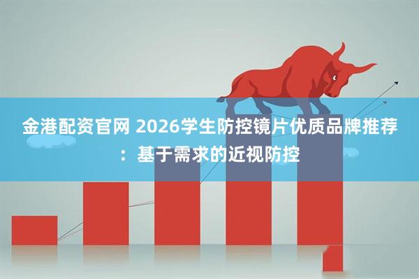 金港配资官网 2026学生防控镜片优质品牌推荐：基于需求的近视防控