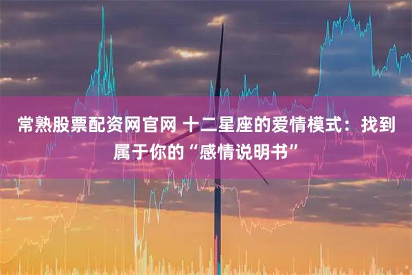 常熟股票配资网官网 十二星座的爱情模式：找到属于你的“感情说明书”