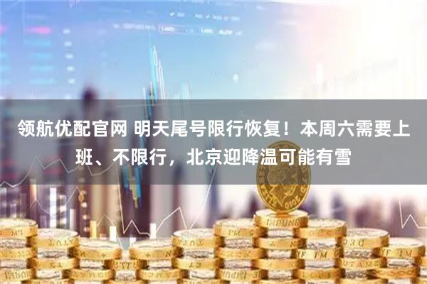 领航优配官网 明天尾号限行恢复！本周六需要上班、不限行，北京迎降温可能有雪