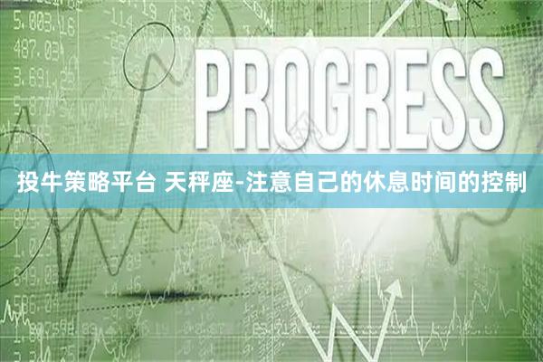 投牛策略平台 天秤座-注意自己的休息时间的控制